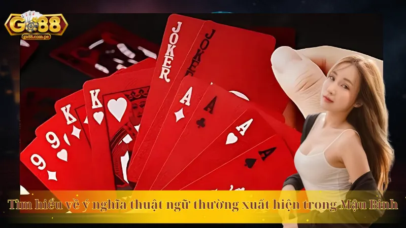 Tìm hiểu về ý nghĩa thuật ngữ thường xuất hiện trong Mậu Binh